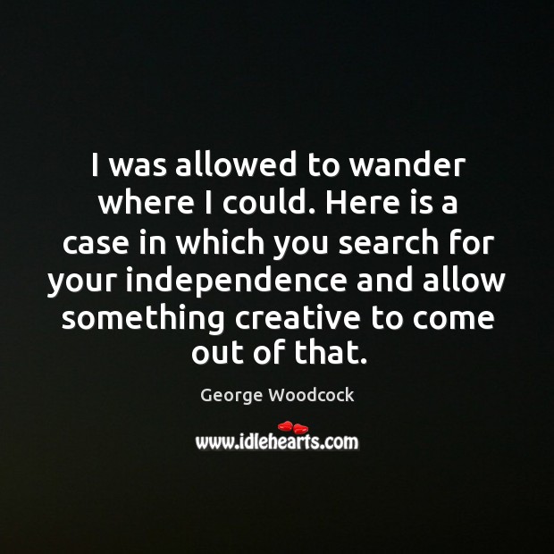 I was allowed to wander where I could. George Woodcock Picture Quote