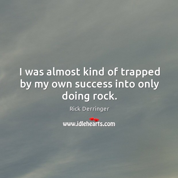 I was almost kind of trapped by my own success into only doing rock. Rick Derringer Picture Quote