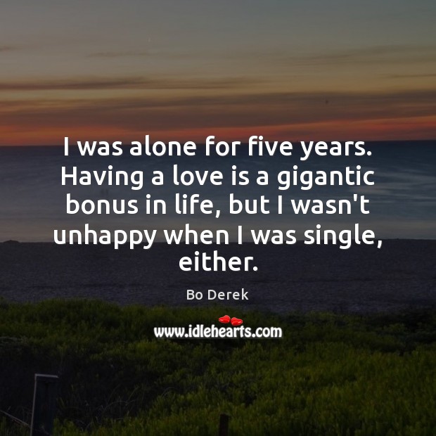 I was alone for five years. Having a love is a gigantic 