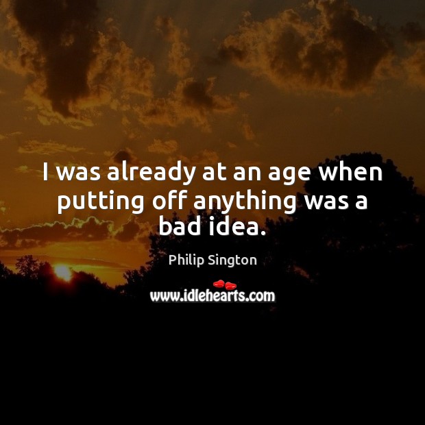 I was already at an age when putting off anything was a bad idea. Image