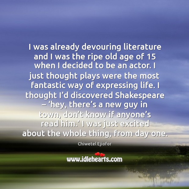 I was already devouring literature and I was the ripe old age of 15 when I decided to be an actor. Image