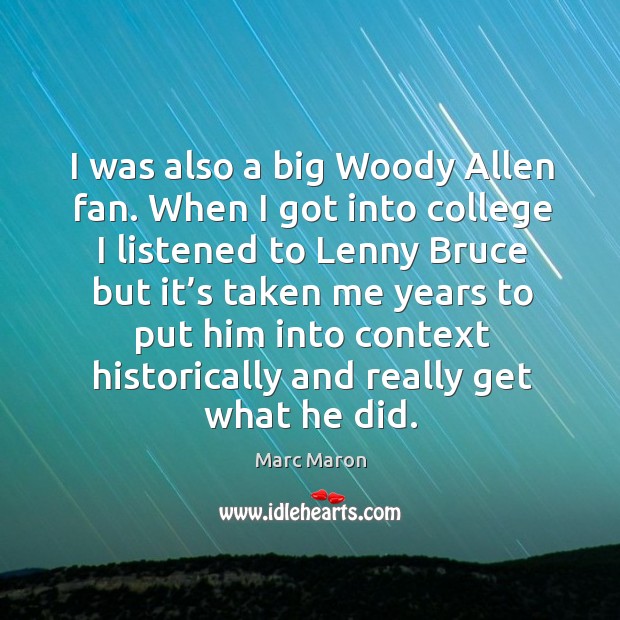 I was also a big woody allen fan. When I got into college I listened to Marc Maron Picture Quote