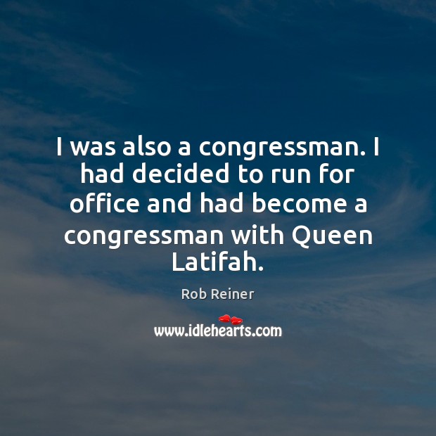 I was also a congressman. I had decided to run for office Rob Reiner Picture Quote