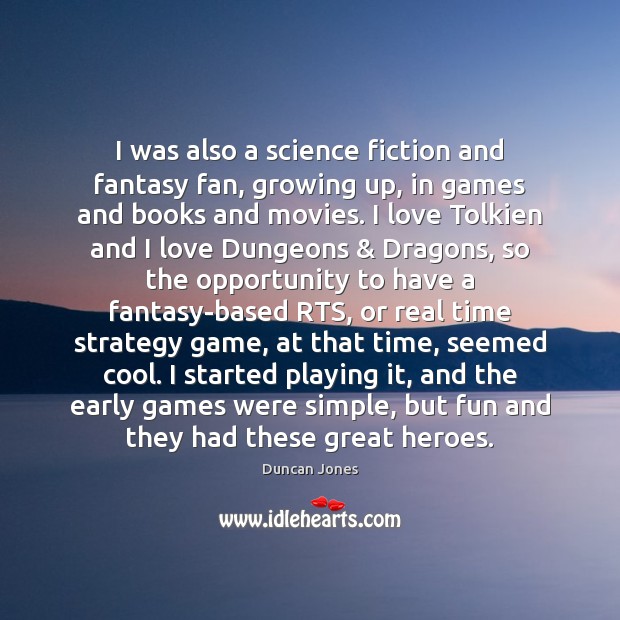 I was also a science fiction and fantasy fan, growing up, in Duncan Jones Picture Quote