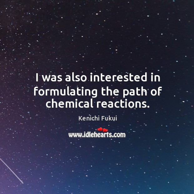 I was also interested in formulating the path of chemical reactions. Kenichi Fukui Picture Quote