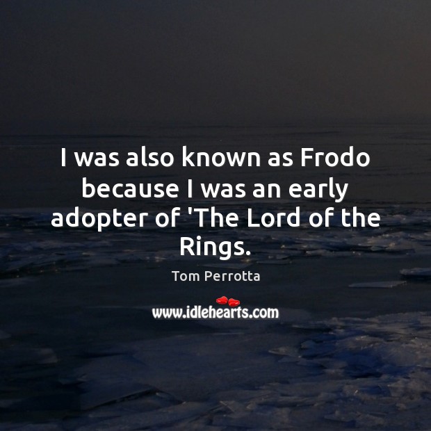 I was also known as Frodo because I was an early adopter of ‘The Lord of the Rings. Tom Perrotta Picture Quote