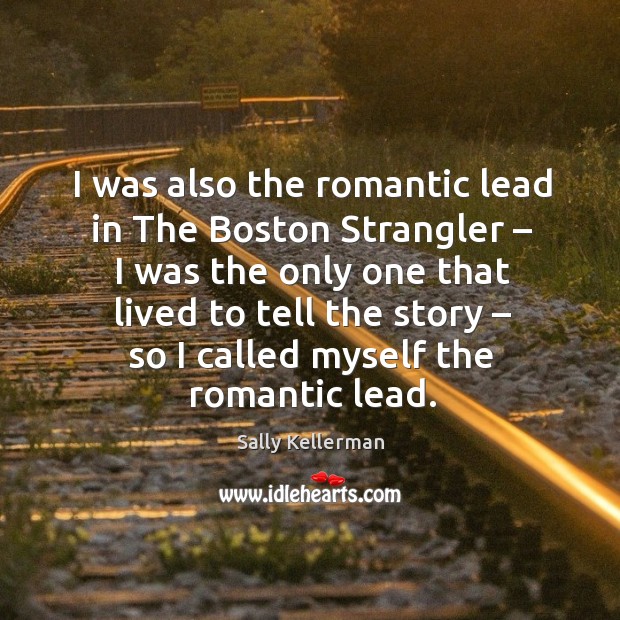 I was also the romantic lead in the boston strangler – I was the only one that lived to tell the story. Sally Kellerman Picture Quote