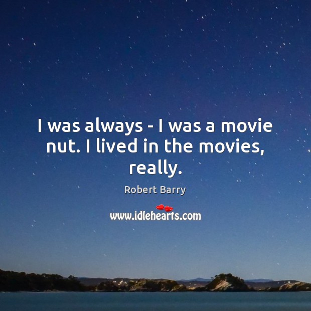 I was always – I was a movie nut. I lived in the movies, really. Image