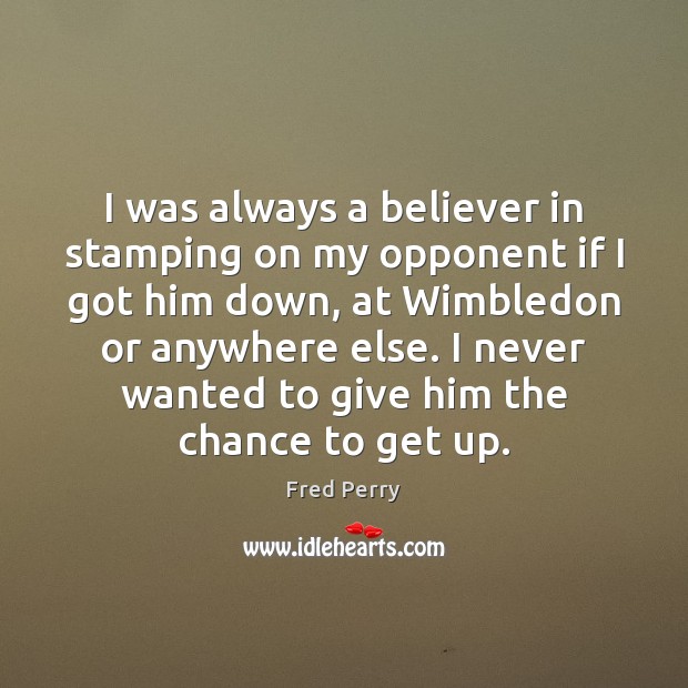 I was always a believer in stamping on my opponent if I Fred Perry Picture Quote