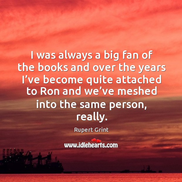 I was always a big fan of the books and over the years I’ve become quite Rupert Grint Picture Quote