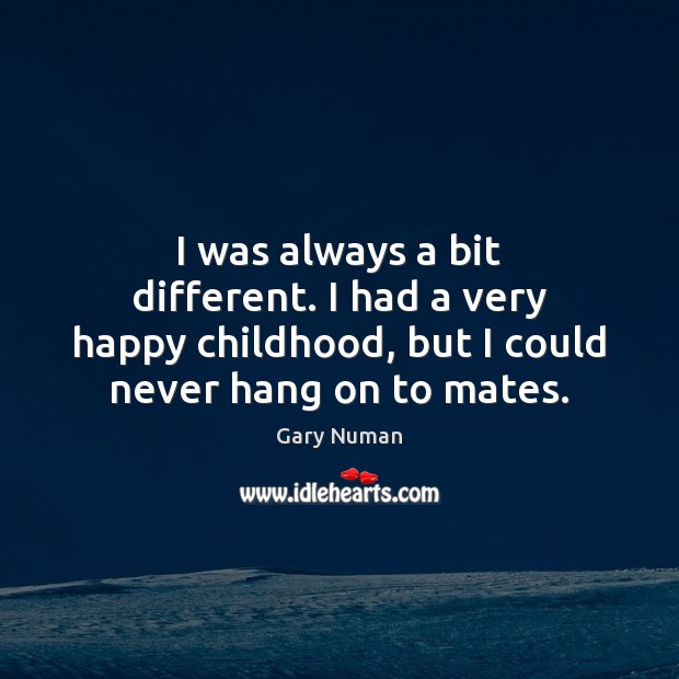 I was always a bit different. I had a very happy childhood, Gary Numan Picture Quote