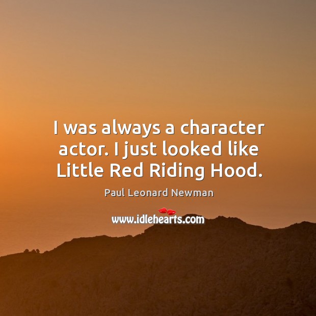 I was always a character actor. I just looked like little red riding hood. Paul Leonard Newman Picture Quote