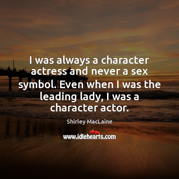 I was always a character actress and never a sex symbol. Even Shirley MacLaine Picture Quote