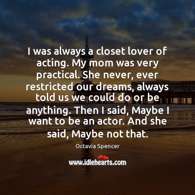 I was always a closet lover of acting. My mom was very Octavia Spencer Picture Quote