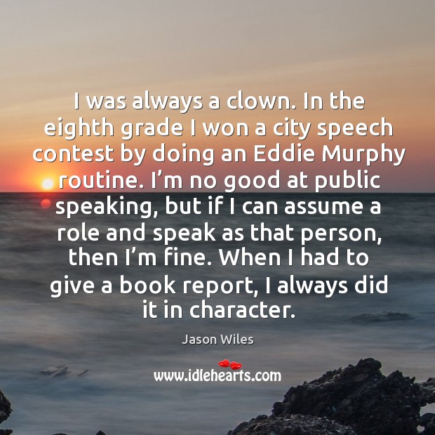 I was always a clown. In the eighth grade I won a city speech contest by doing an eddie murphy routine. Image