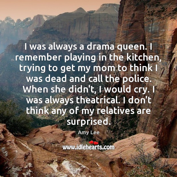 I was always a drama queen. I remember playing in the kitchen, Amy Lee Picture Quote