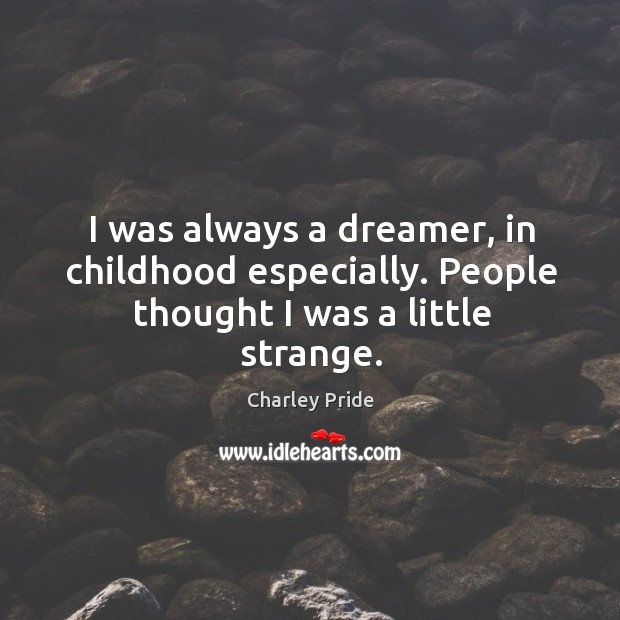 I was always a dreamer, in childhood especially. People thought I was a little strange. Charley Pride Picture Quote