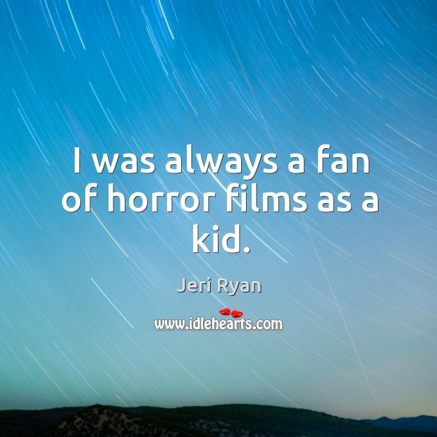 I was always a fan of horror films as a kid. Jeri Ryan Picture Quote
