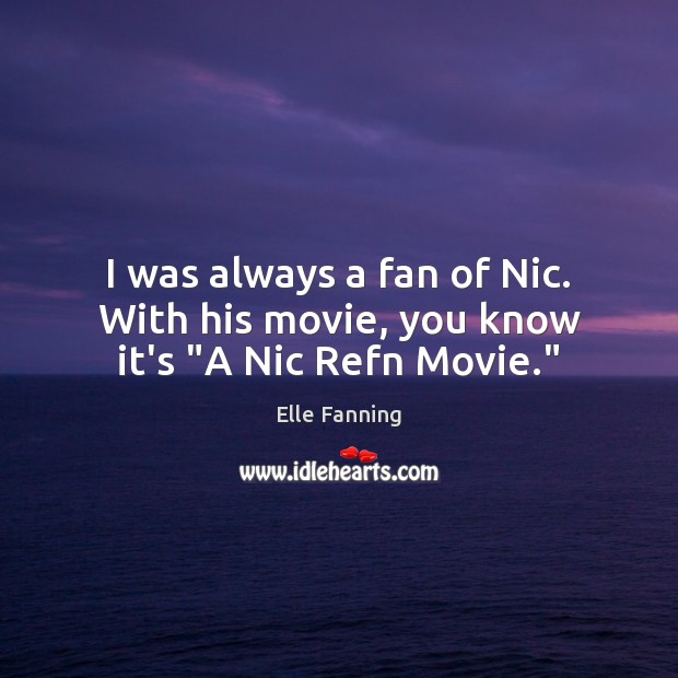 I was always a fan of Nic. With his movie, you know it’s “A Nic Refn Movie.” Elle Fanning Picture Quote