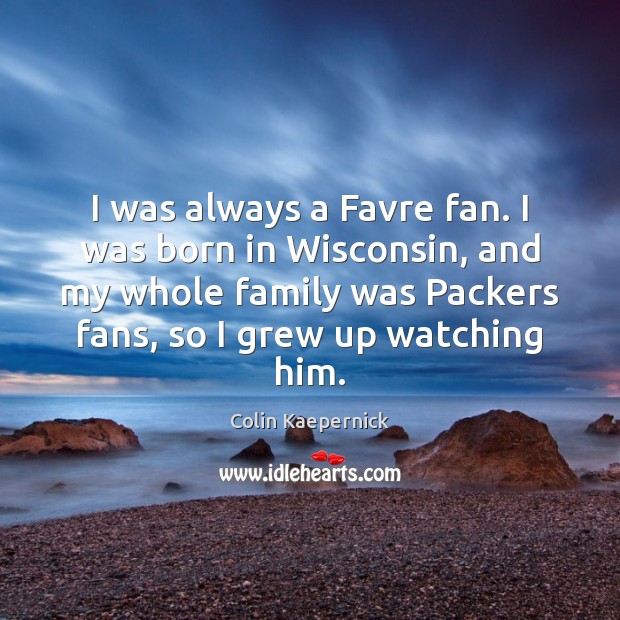 I was always a Favre fan. I was born in Wisconsin, and Image