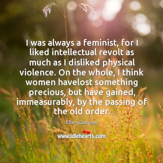 I was always a feminist, for I liked intellectual revolt as much Ellen Glasgow Picture Quote