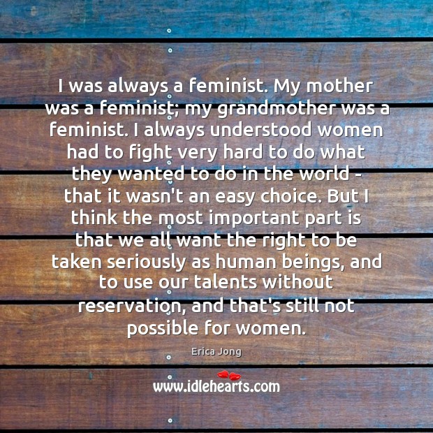 I was always a feminist. My mother was a feminist; my grandmother Image