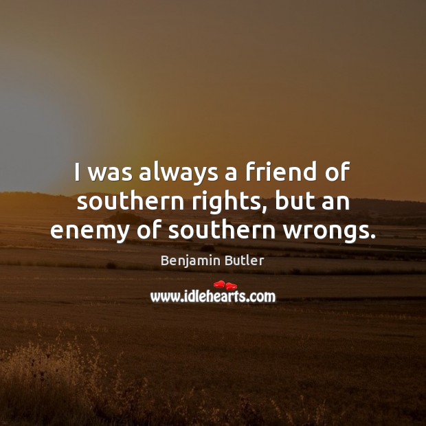 I was always a friend of southern rights, but an enemy of southern wrongs. Benjamin Butler Picture Quote