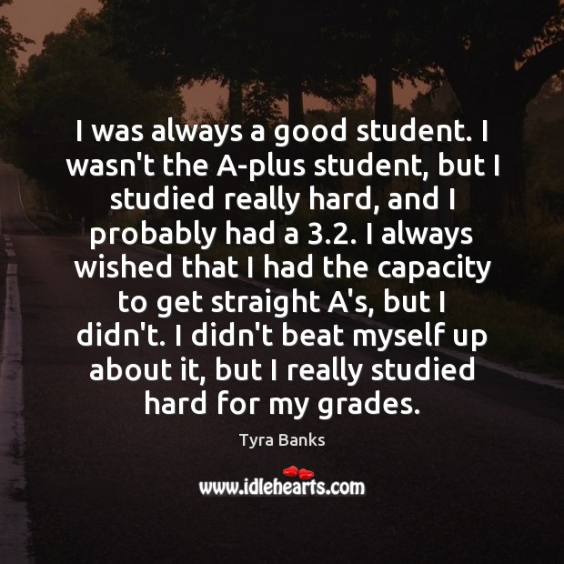 I was always a good student. I wasn’t the A-plus student, but Tyra Banks Picture Quote