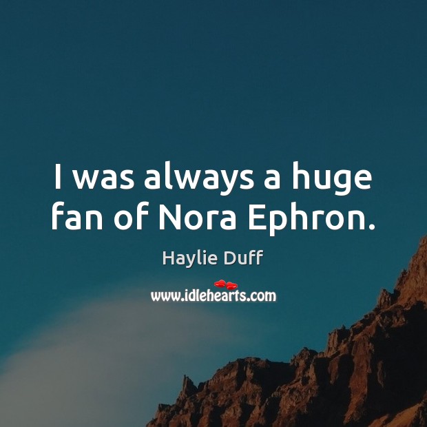 I was always a huge fan of Nora Ephron. Haylie Duff Picture Quote