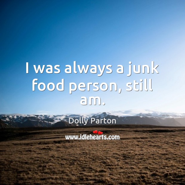 I was always a junk food person, still am. Dolly Parton Picture Quote