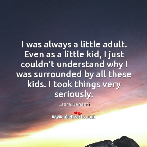 I was always a little adult. Even as a little kid, I Image
