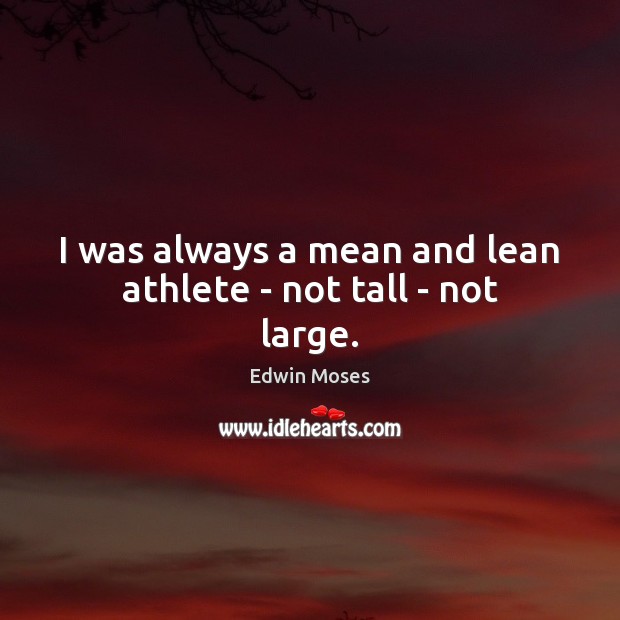 I was always a mean and lean athlete – not tall – not large. Image