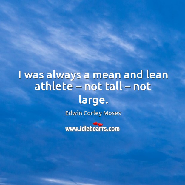 I was always a mean and lean athlete – not tall – not large. Edwin Corley Moses Picture Quote