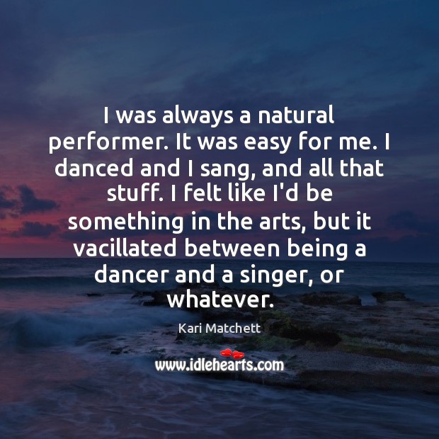 I was always a natural performer. It was easy for me. I Kari Matchett Picture Quote