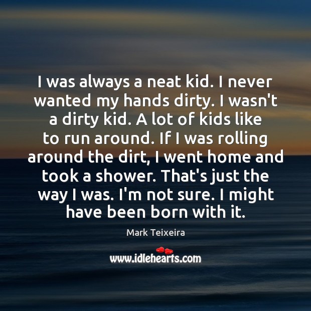 I was always a neat kid. I never wanted my hands dirty. Image