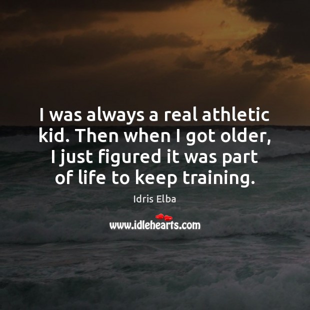 I was always a real athletic kid. Then when I got older, Idris Elba Picture Quote