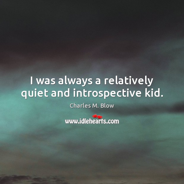 I was always a relatively quiet and introspective kid. Charles M. Blow Picture Quote