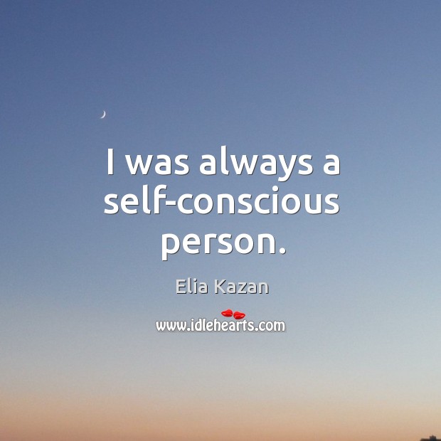 I was always a self-conscious person. Elia Kazan Picture Quote