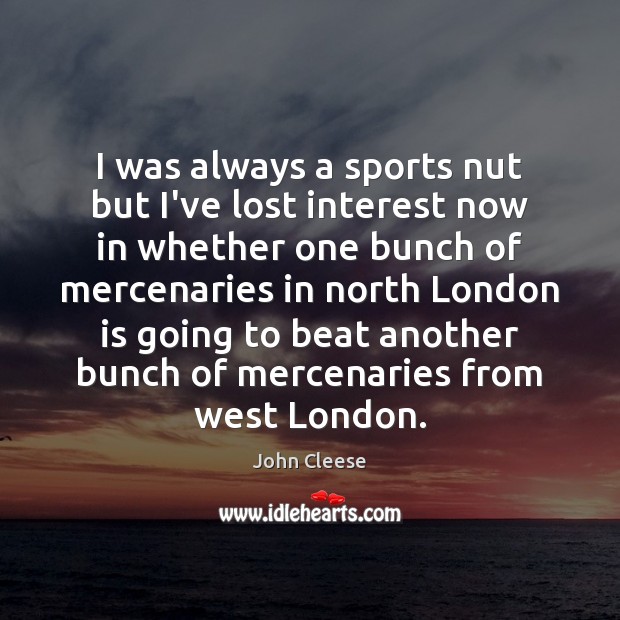 I was always a sports nut but I’ve lost interest now in John Cleese Picture Quote