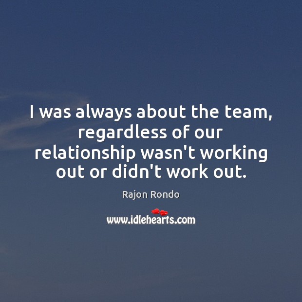 I was always about the team, regardless of our relationship wasn’t working Rajon Rondo Picture Quote