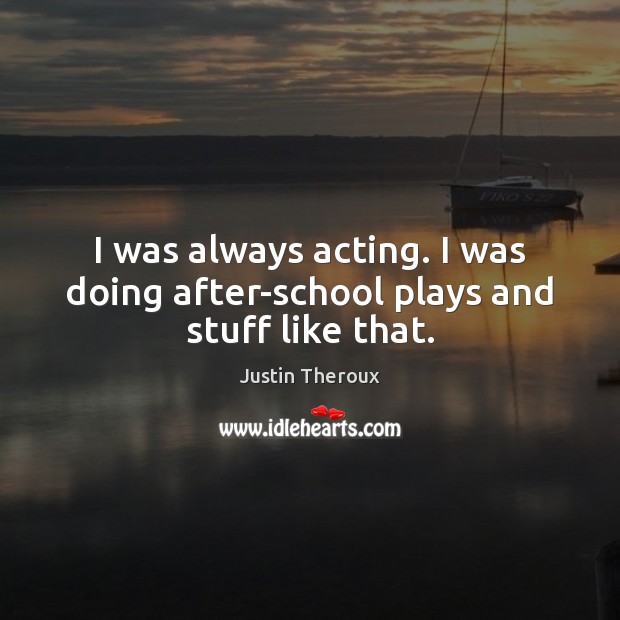 I was always acting. I was doing after-school plays and stuff like that. Justin Theroux Picture Quote