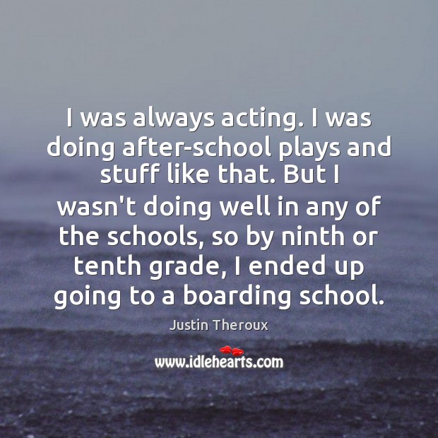I was always acting. I was doing after-school plays and stuff like Justin Theroux Picture Quote