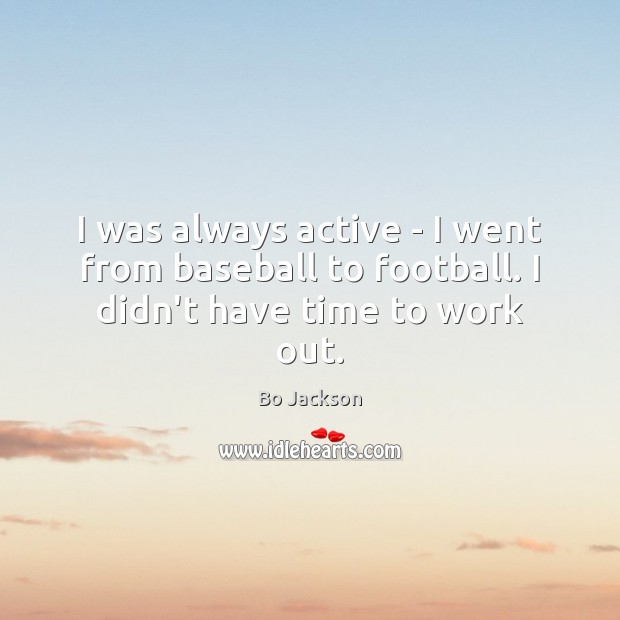 I was always active – I went from baseball to football. I didn’t have time to work out. Bo Jackson Picture Quote