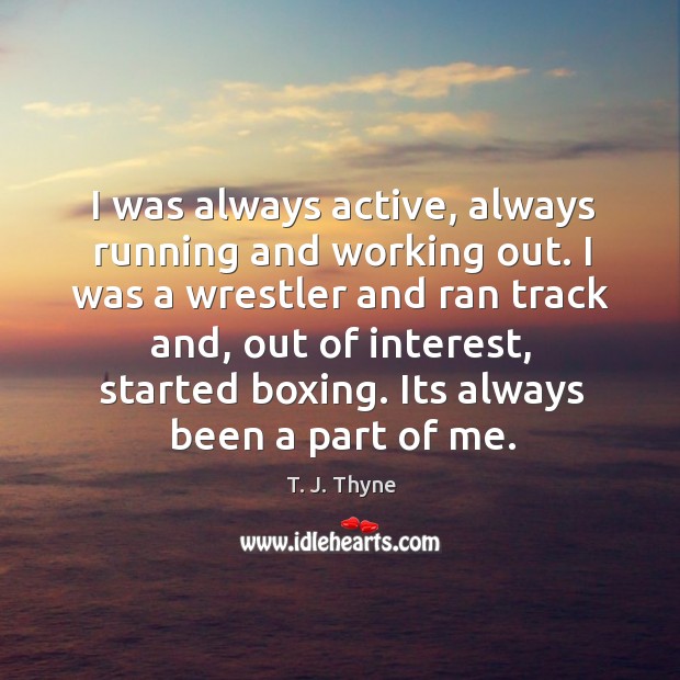 I was always active, always running and working out. I was a T. J. Thyne Picture Quote