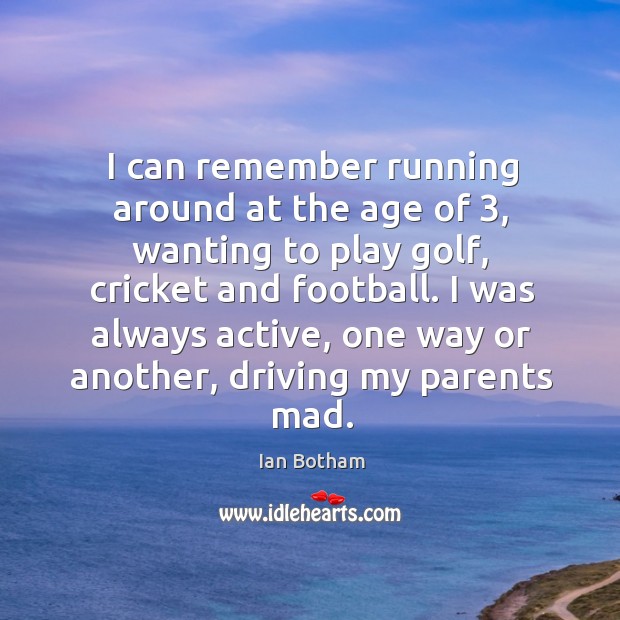 I was always active, one way or another, driving my parents mad. Ian Botham Picture Quote
