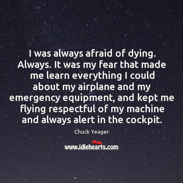 I was always afraid of dying. Always. Chuck Yeager Picture Quote