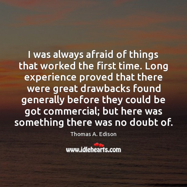 I was always afraid of things that worked the first time. Long Thomas A. Edison Picture Quote