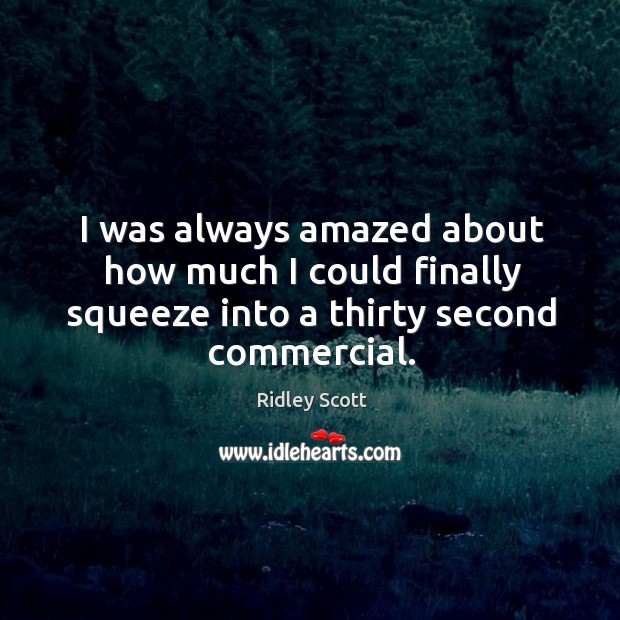 I was always amazed about how much I could finally squeeze into a thirty second commercial. Ridley Scott Picture Quote