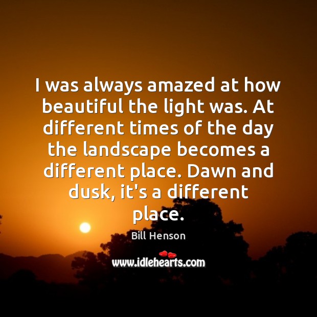 I was always amazed at how beautiful the light was. At different Bill Henson Picture Quote
