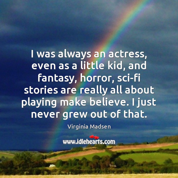 I was always an actress, even as a little kid, and fantasy, Virginia Madsen Picture Quote